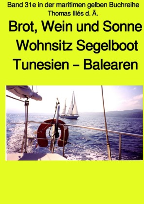 Brot, Wein und Sonne - Teil 1 Farbe - Tunesien - Balearen - Sardinien - Wohnsitz Segelboot - Band 31e in der maritimen g 