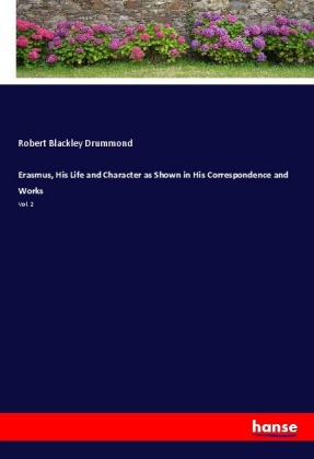 Erasmus, His Life and Character as Shown in His Correspondence and Works 