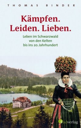 Kämpfen. Leiden. Lieben. Leben im Schwarzwald von den Kelten bis ins 20. Jahrhundert. Heimatgeschichte packend erzählt:  