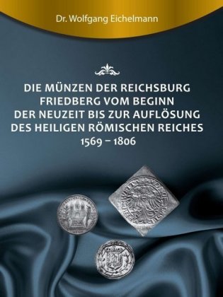 Die Münzen der Reichsburg Friedberg vom Beginn der Neuzeit bis zur Auflösung des Heiligen Römischen Reiches 1569 - 1806 