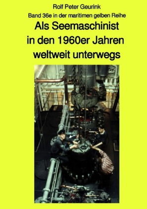 Als Seemaschinist in den 1960er Jahren weltweit unterwegs - Band 36e farbig in der maritimen gelben Buchreihe bei Jürgen 
