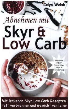 Abnehmen mit Skyr & Low Carb: Mit leckeren Skyr Low Carb Rezepten Fett verbrennen und Gewicht verlieren - inklusive viel 