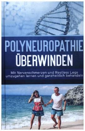 Polyneuropathie überwinden: Mit Nervenschmerzen und Restless Legs umzugehen lernen und ganzheitlich behandeln (Leichter 