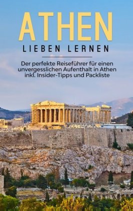 Athen lieben lernen: Der perfekte Reiseführer für einen unvergesslichen Aufenthalt in Athen inkl. Insider-Tipps und Pack 