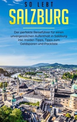 So lebt Salzburg: Der perfekte Reiseführer für einen unvergesslichen Aufenthalt in Salzburg inkl. Insider-Tipps, Tipps z 