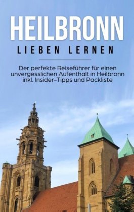 Heilbronn lieben lernen: Der perfekte Reiseführer für einen unvergesslichen Aufenthalt in Heilbronn inkl. Insider-Tipps 
