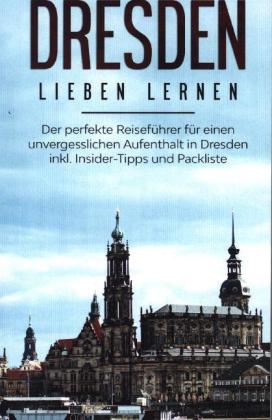 Dresden lieben lernen: Der perfekte Reiseführer für einen unvergesslichen Aufenthalt in Dresden inkl. Insider-Tipps und 