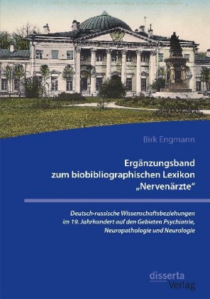 Ergänzungsband zum biobibliographischen Lexikon "Nervenärzte". Deutsch-russische Wissenschaftsbeziehungen im 19. Jahrhun 