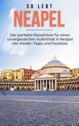 So lebt Neapel: Der perfekte Reiseführer für einen unvergesslichen Aufenthalt in Neapel inkl. Insider-Tipps und Packlist 