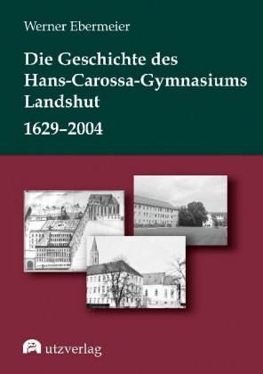 Die Geschichte des Hans-Carossa-Gymnasiums in Landshut 1629-2004 