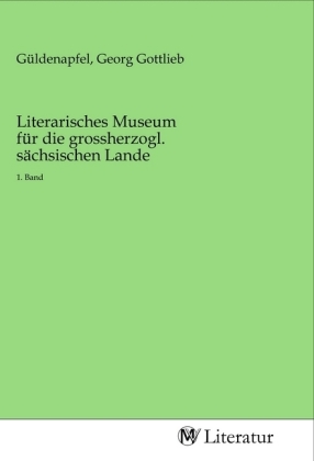 Literarisches Museum für die grossherzogl. sächsischen Lande 