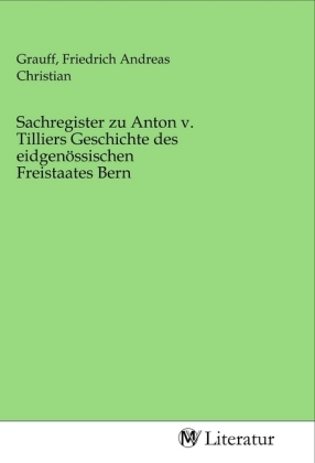 Sachregister zu Anton v. Tilliers Geschichte des eidgenössischen Freistaates Bern 