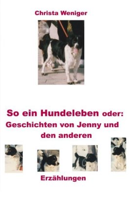 So ein Hundeleben oder: Geschichten von Jenny und den anderen 