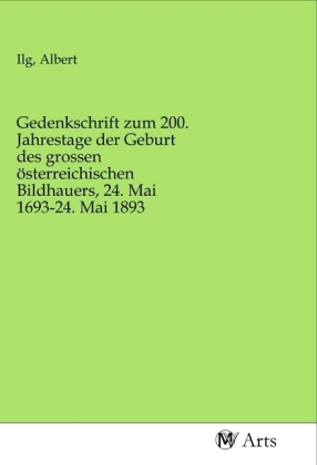 Gedenkschrift zum 200. Jahrestage der Geburt des grossen österreichischen Bildhauers, 24. Mai 1693-24. Mai 1893 