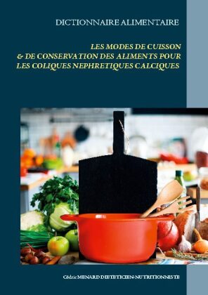Dictionnaire des modes de cuisson et de conservation des aliments pour le traitement diététiques des coliques néphrétiqu 