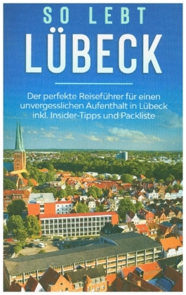 So lebt Lübeck: Der perfekte Reiseführer für einen unvergesslichen Aufenthalt in Lübeck inkl. Insider-Tipps und Packlist 