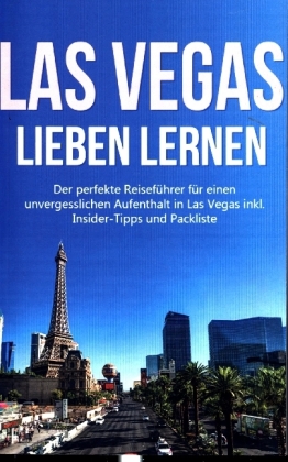 Las Vegas lieben lernen: Der perfekte Reiseführer für einen unvergesslichen Aufenthalt in Las Vegas inkl. Insider-Tipps 