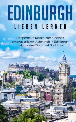 Edinburgh lieben lernen: Der perfekte Reiseführer für einen unvergesslichen Aufenthalt in Edinburgh inkl. Insider-Tipps 