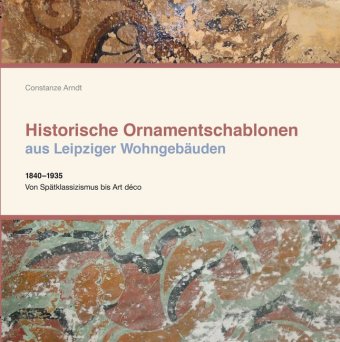 Historische Ornamentschablonen aus Leipziger Wohngebäuden. 1840-1935. Vom Spätklassizismus bis Art deco.