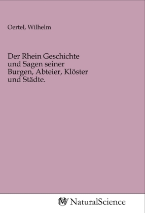 Der Rhein Geschichte und Sagen seiner Burgen, Abteier, Klöster und Städte. 