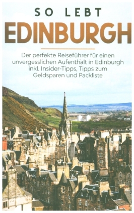 So lebt Edinburgh: Der perfekte Reiseführer für einen unvergesslichen Aufenthalt in Edinburgh inkl. Insider-Tipps, Tipps 