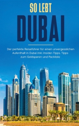 So lebt Dubai: Der perfekte Reiseführer für einen unvergesslichen Aufenthalt in Dubai inkl. Insider-Tipps und Packliste 