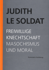 Judith Le Soldat: Werkausgabe / Band 4: Freiwillige Knechtschaft. Masochismus und Moral