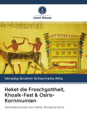 Heket die Froschgottheit, Khoaik-Fest & Osiris-Kornmumien 