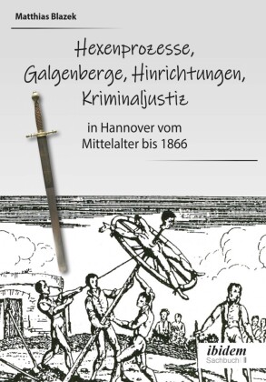 Ein dunkles Kapitel der deutschen Geschichte: Hexenprozesse, Galgenberge, Hinrichtungen, Kriminaljustiz 