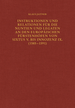 Instruktionen und Relationen für die Nuntien und Legaten an den europäischen Fürstenhöfen von Sixtus V. bis Innozenz IX. 