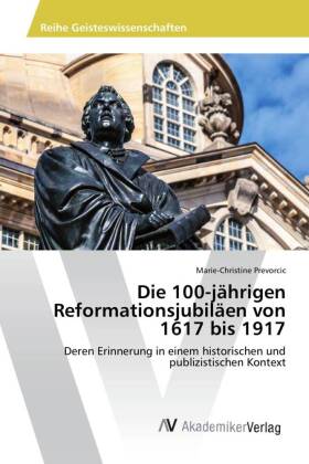 Die 100-jährigen Reformationsjubiläen von 1617 bis 1917 