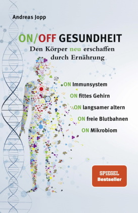 ON/OFF GESUNDHEIT. Den Körper neu erschaffen durch Ernährung: Wie Sie Immunsystem, Gehirn, Darm, Gefäße stärken und lang