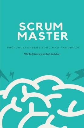 Scrum Master - Prüfungsvorbereitung und Handbuch 