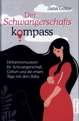 Der Schwangerschaftskompass - Hebammenwissen für Schwangerschaft, Geburt und die ersten Tage mit dem Baby 