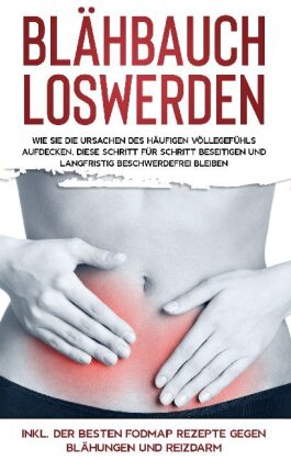 Blähbauch loswerden: Wie Sie die Ursachen des häufigen Völlegefühls aufdecken, diese Schritt für Schritt beseitigen und 