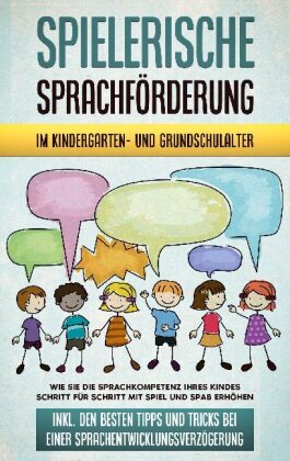 Spielerische Sprachförderung im Kindergarten- und Grundschulalter: Wie Sie die Sprachkompetenz Ihres Kindes Schritt für 