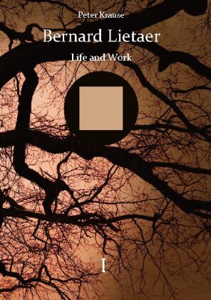 Bernard Lietaer - Life and Work - volume I 