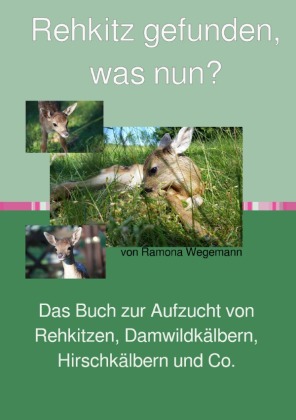 Rehkitz gefunden, was nun?  Buch zur Aufzucht von Rehkitz, Damwildkalb, Hirschkalb & Co. 