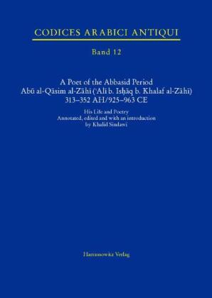 A Poet of the Abbasid Period. Abu al-Qasim al-Zahi ('Ali b. Ishaq b. Khalaf al-Zahi) 313-352 AH/925-963 CE 