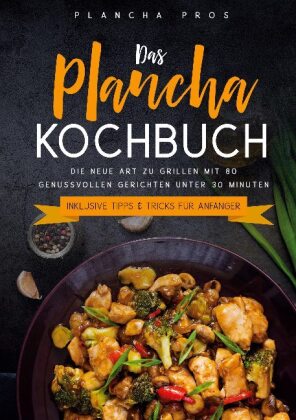 Das Plancha Kochbuch: Die neue Art zu Grillen mit 80 genussvollen Gerichten unter 30 Minuten - Inklusive Tipps & Tricks 