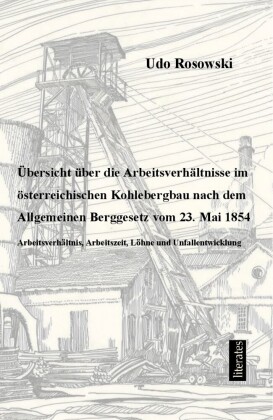 Übersicht über die Arbeitsverhältnisse im österreichischen Kohlebergbau nach dem Allgemeinen Berggesetz von 23. Mai 1854 