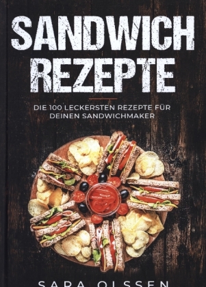 Sandwich Rezepte: Die 100 leckersten Rezepte für deinen Sandwichmaker 