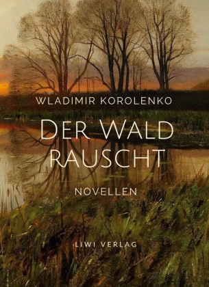Wladimir Korolenko: Der Wald rauscht. Vollständige Neuausgabe. 