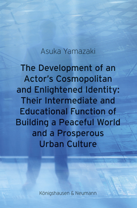 Yamazaki, Asuka: The Development of an Actor's Cosmopolitan and Enlightened Identity: Their Intermediate and Educational Function of Building a Peaceful World and a Prosperous Urban Culture 