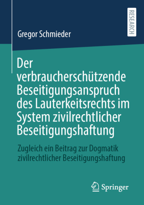 Der verbraucherschützende Beseitigungsanspruch des Lauterkeitsrechts im System zivilrechtlicher Beseitigungshaftung