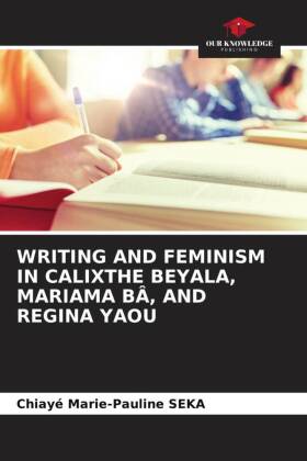 WRITING AND FEMINISM IN CALIXTHE BEYALA, MARIAMA BÂ, AND REGINA YAOU 