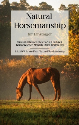 Natural Horsemanship für Einsteiger: Mit einfühlsamer Bodenarbeit zu einer harmonischen Mensch-Pferd-Beziehung - inkl. 1 