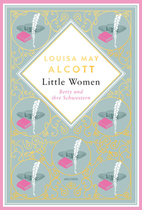 Louisa Mary Alcott, Little Women. Betty und ihre Schwestern - Erster und zweiter Teil. Schmuckausgabe mit Goldprägung