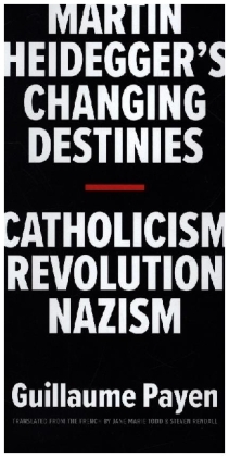 Martin Heidegger's Changing Destinies - Catholicism, Revolution, Nazism