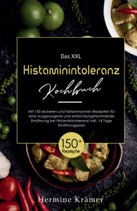 Das XXL Histaminintoleranz Kochbuch! Inklusive 14 Tage Ernährungsplan und Ratgeberteil! 1. Auflage 